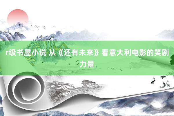 r级书屋小说 从《还有未来》看意大利电影的笑剧力量