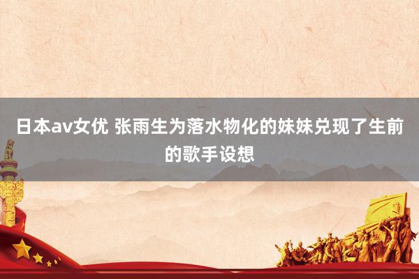 日本av女优 张雨生为落水物化的妹妹兑现了生前的歌手设想