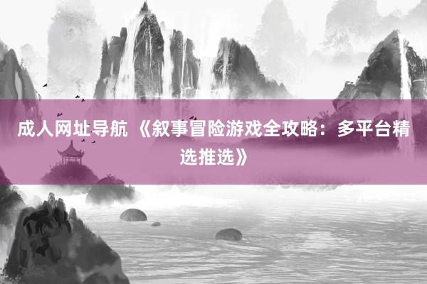 成人网址导航 《叙事冒险游戏全攻略：多平台精选推选》