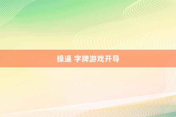 操逼 字牌游戏开导