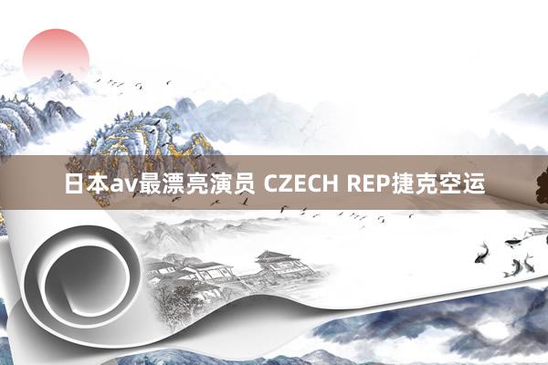 日本av最漂亮演员 CZECH REP捷克空运