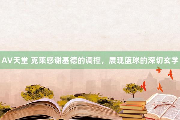 AV天堂 克莱感谢基德的调控，展现篮球的深切玄学