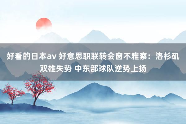 好看的日本av 好意思职联转会窗不雅察：洛杉矶双雄失势 中东部球队逆势上扬