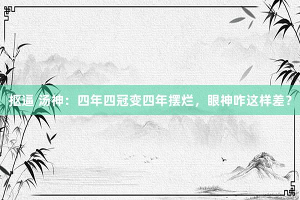 抠逼 汤神：四年四冠变四年摆烂，眼神咋这样差？
