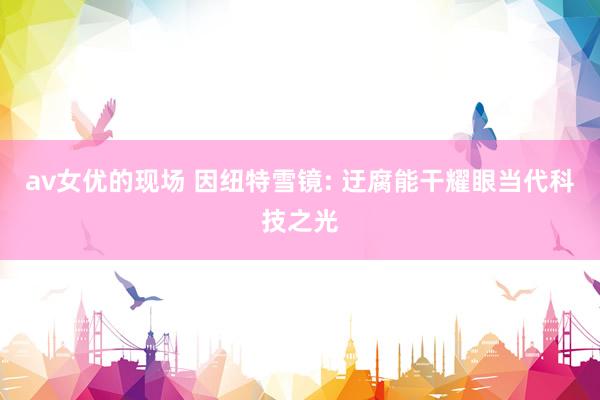 av女优的现场 因纽特雪镜: 迂腐能干耀眼当代科技之光