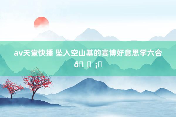av天堂快播 坠入空山基的赛博好意思学六合🗡️
