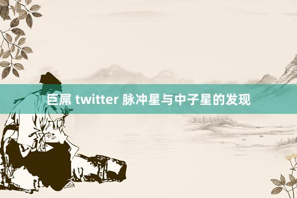 巨屌 twitter 脉冲星与中子星的发现