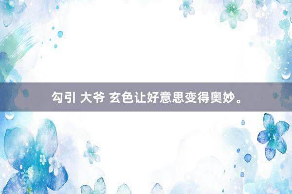 勾引 大爷 玄色让好意思变得奥妙。