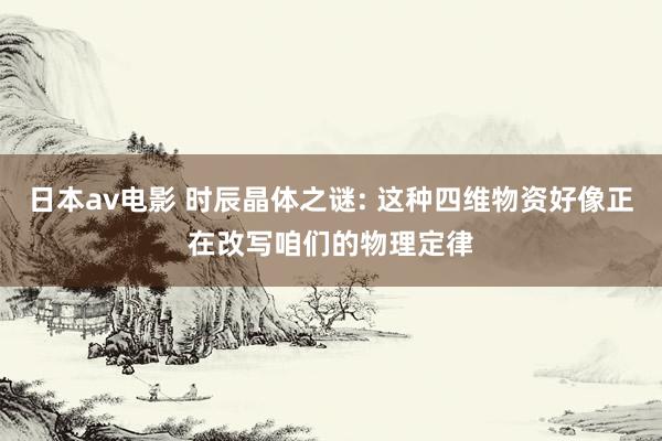 日本av电影 时辰晶体之谜: 这种四维物资好像正在改写咱们的物理定律