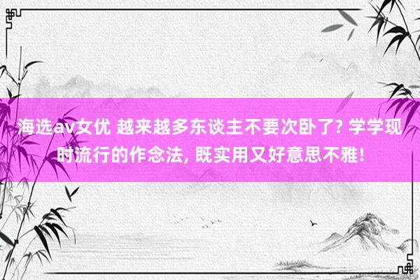 海选av女优 越来越多东谈主不要次卧了? 学学现时流行的作念法, 既实用又好意思不雅!