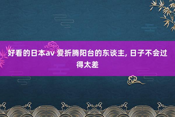 好看的日本av 爱折腾阳台的东谈主, 日子不会过得太差