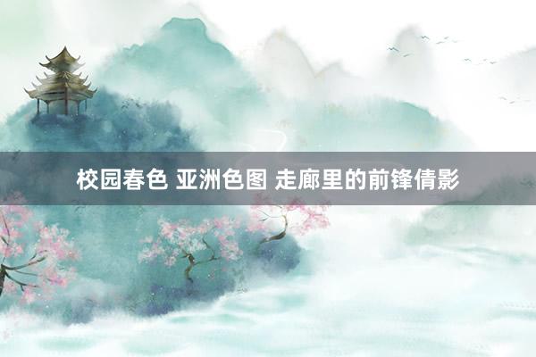 校园春色 亚洲色图 走廊里的前锋倩影