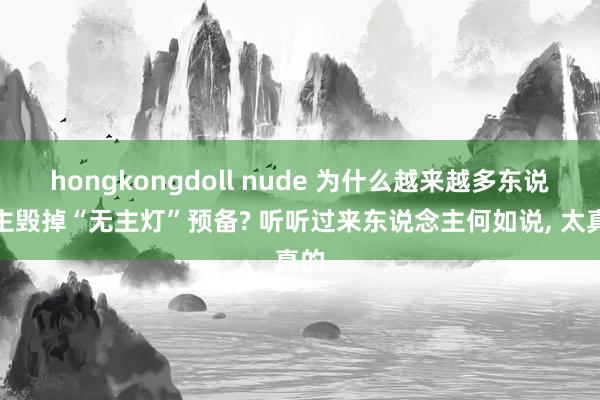 hongkongdoll nude 为什么越来越多东说念主毁掉“无主灯”预备? 听听过来东说念主何如说, 太真的