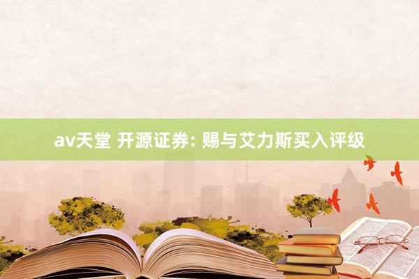 av天堂 开源证券: 赐与艾力斯买入评级