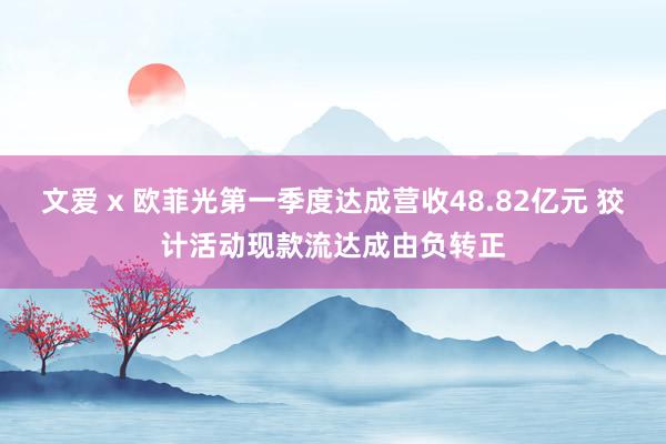 文爱 x 欧菲光第一季度达成营收48.82亿元 狡计活动现款流达成由负转正
