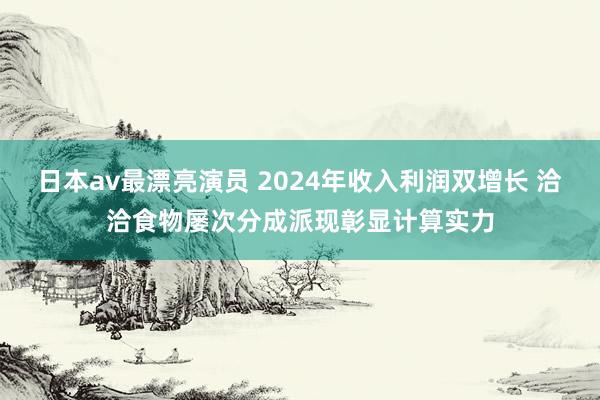 日本av最漂亮演员 2024年收入利润双增长 洽洽食物屡次分成派现彰显计算实力