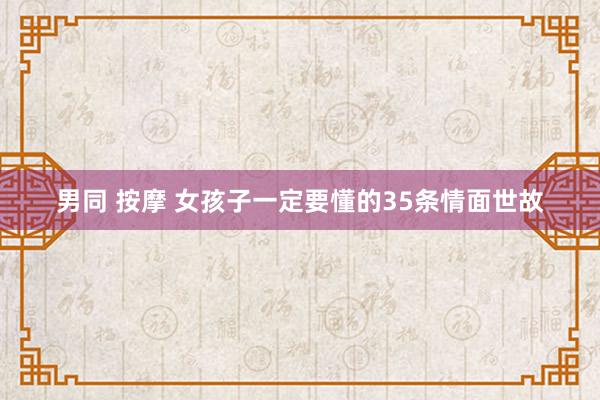 男同 按摩 女孩子一定要懂的35条情面世故