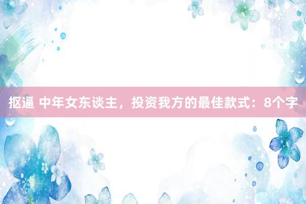 抠逼 中年女东谈主，投资我方的最佳款式：8个字