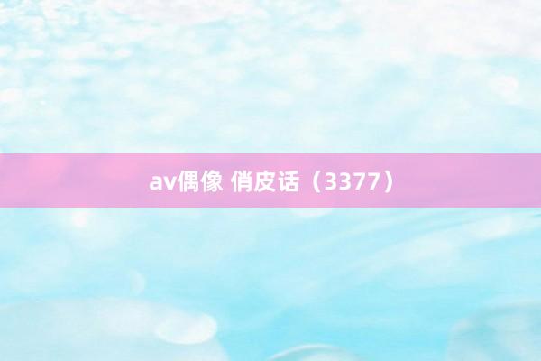 av偶像 俏皮话（3377）