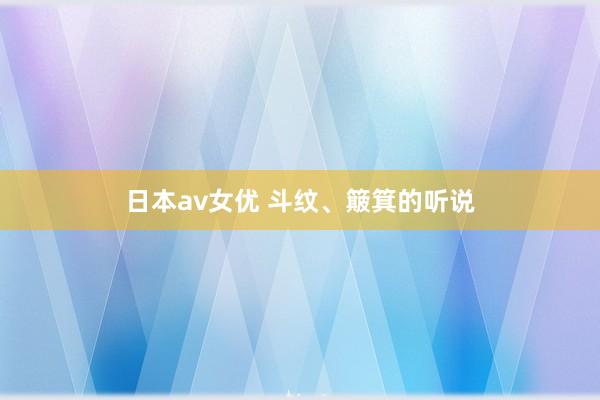 日本av女优 斗纹、簸箕的听说