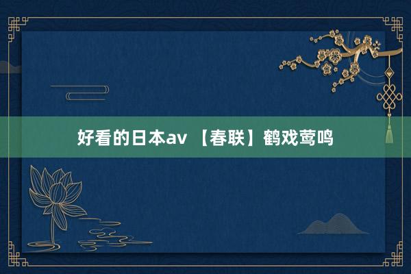 好看的日本av 【春联】鹤戏莺鸣
