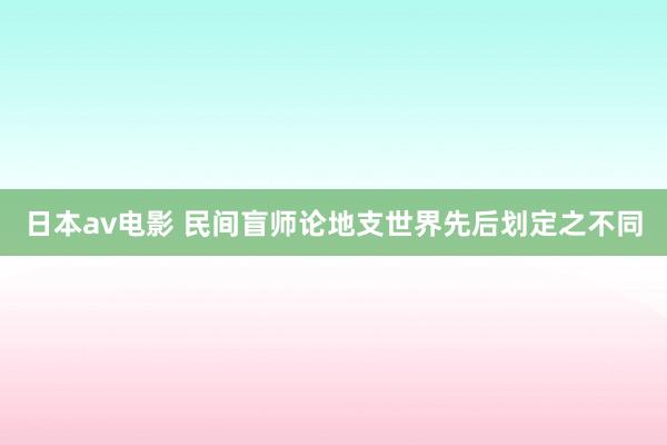 日本av电影 民间盲师论地支世界先后划定之不同