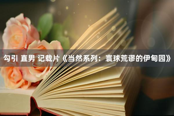 勾引 直男 记载片《当然系列：寰球荒谬的伊甸园》