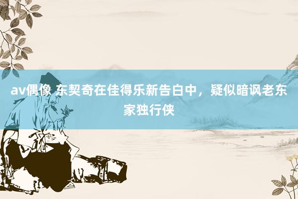 av偶像 东契奇在佳得乐新告白中，疑似暗讽老东家独行侠